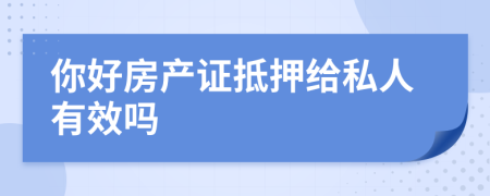 你好房产证抵押给私人有效吗
