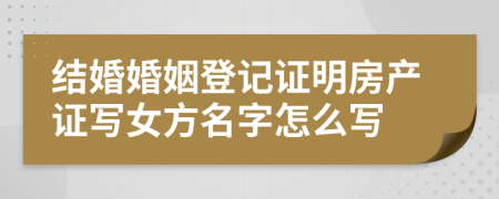 结婚婚姻登记证明房产证写女方名字怎么写