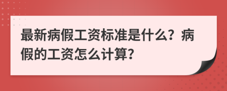 最新病假工资标准是什么？病假的工资怎么计算？