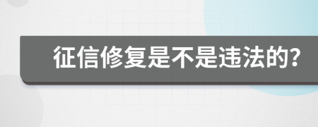 征信修复是不是违法的？