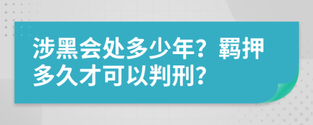 涉黑会处多少年？羁押多久才可以判刑？