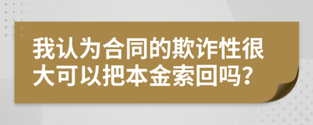 我认为合同的欺诈性很大可以把本金索回吗？