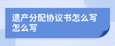 遗产分配协议书怎么写怎么写