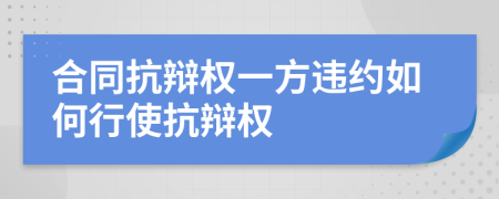 合同抗辩权一方违约如何行使抗辩权