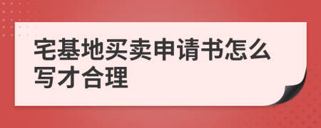 宅基地买卖申请书怎么写才合理