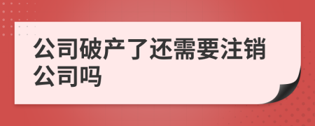 公司破产了还需要注销公司吗