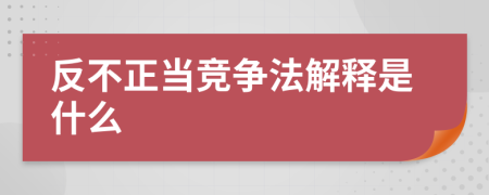 反不正当竞争法解释是什么