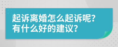 起诉离婚怎么起诉呢？有什么好的建议？