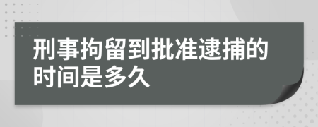 刑事拘留到批准逮捕的时间是多久