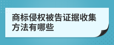 商标侵权被告证据收集方法有哪些