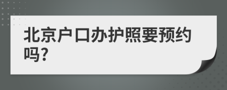 北京户口办护照要预约吗?