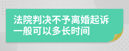 法院判决不予离婚起诉一般可以多长时间