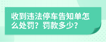 收到违法停车告知单怎么处罚？罚款多少？