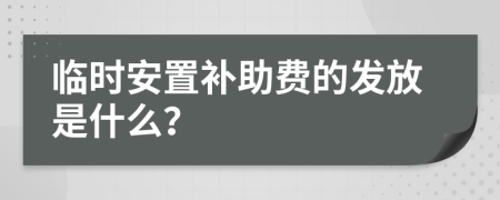 临时安置补助费的发放是什么？