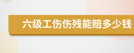 六级工伤伤残能赔多少钱