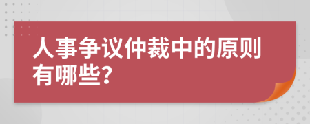 人事争议仲裁中的原则有哪些？