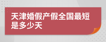 天津婚假产假全国最短是多少天