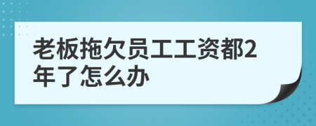 老板拖欠员工工资都2年了怎么办