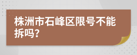 株洲市石峰区限号不能拆吗？