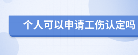 个人可以申请工伤认定吗