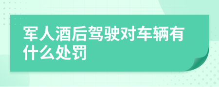 军人酒后驾驶对车辆有什么处罚