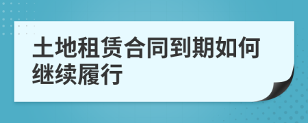 土地租赁合同到期如何继续履行