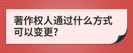 著作权人通过什么方式可以变更?