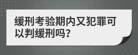 缓刑考验期内又犯罪可以判缓刑吗？