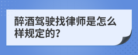 醉酒驾驶找律师是怎么样规定的？