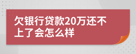 欠银行贷款20万还不上了会怎么样