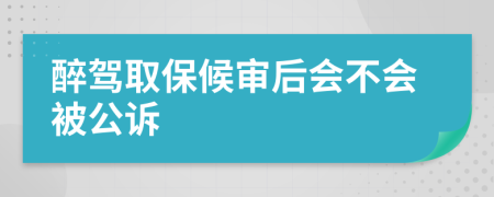 醉驾取保候审后会不会被公诉