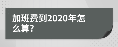 加班费到2020年怎么算?