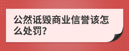 公然诋毁商业信誉该怎么处罚？
