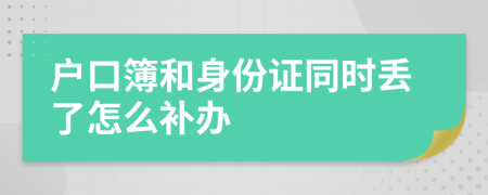 户口簿和身份证同时丢了怎么补办