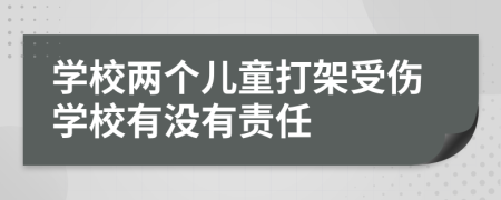 学校两个儿童打架受伤学校有没有责任