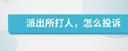派出所打人，怎么投诉