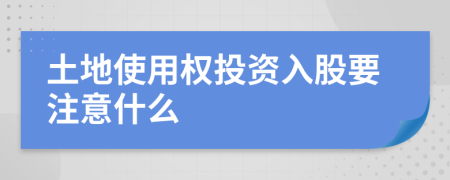 土地使用权投资入股要注意什么