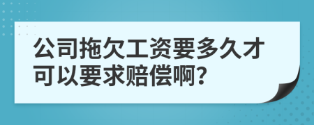 公司拖欠工资要多久才可以要求赔偿啊？