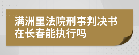 满洲里法院刑事判决书在长春能执行吗