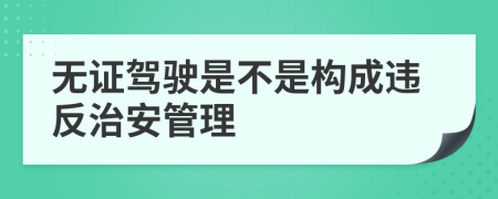 无证驾驶是不是构成违反治安管理