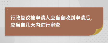 行政复议被申请人应当自收到申请后,应当自几天内进行审查