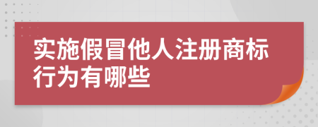 实施假冒他人注册商标行为有哪些