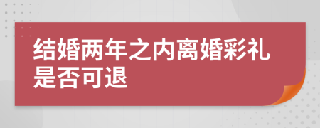 结婚两年之内离婚彩礼是否可退