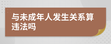 与未成年人发生关系算违法吗