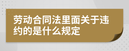 劳动合同法里面关于违约的是什么规定