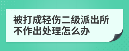 被打成轻伤二级派出所不作出处理怎么办