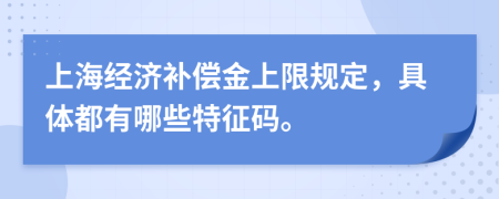 上海经济补偿金上限规定，具体都有哪些特征码。