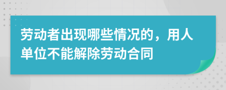 劳动者出现哪些情况的，用人单位不能解除劳动合同
