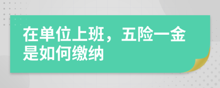 在单位上班，五险一金是如何缴纳