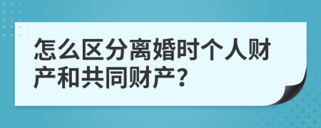 怎么区分离婚时个人财产和共同财产？